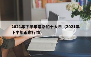 2021年下半年暴涨的十大币（2021年下半年币市行情）