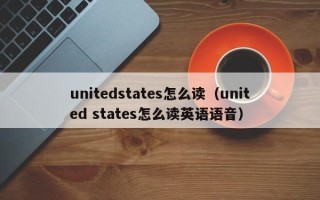 unitedstates怎么读（united states怎么读英语语音）