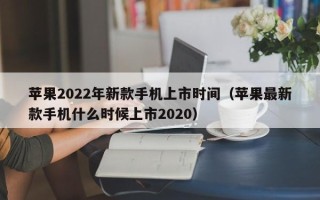 苹果2022年新款手机上市时间（苹果最新款手机什么时候上市2020）