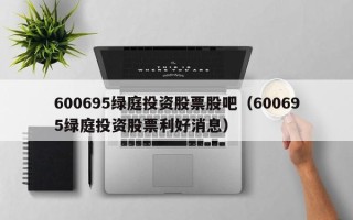 600695绿庭投资股票股吧（600695绿庭投资股票利好消息）