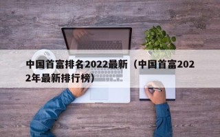 中国首富排名2022最新（中国首富2022年最新排行榜）