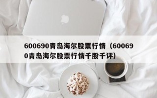 600690青岛海尔股票行情（600690青岛海尔股票行情千股千评）