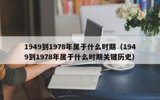 1949到1978年属于什么时期（1949到1978年属于什么时期关键历史）