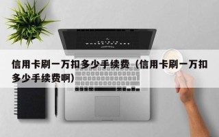 信用卡刷一万扣多少手续费（信用卡刷一万扣多少手续费啊）