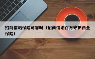 招商信诺保险可靠吗（招商信诺百万守护两全保险）