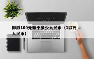 挪威100元等于多少人民币（1欧元 = 人民币）