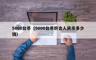 5000台币（5000台币折合人民币多少钱）