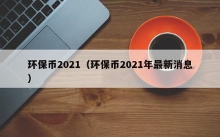 环保币2021（环保币2021年最新消息）