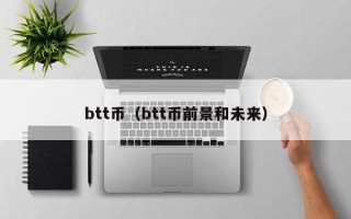 btt币（btt币前景和未来）