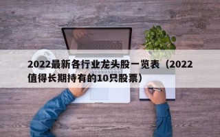 2022最新各行业龙头股一览表（2022值得长期持有的10只股票）