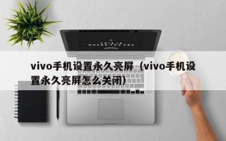 vivo手机设置永久亮屏（vivo手机设置永久亮屏怎么关闭）