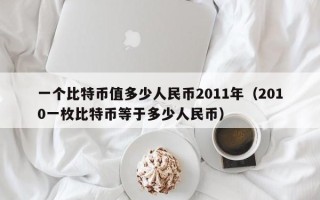 一个比特币值多少人民币2011年（2010一枚比特币等于多少人民币）