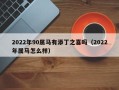 2022年90属马有添丁之喜吗（2022年属马怎么样）