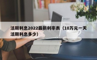 活期利息2022最新利率表（10万元一天活期利息多少）