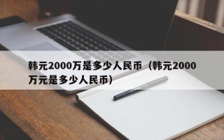 韩元2000万是多少人民币（韩元2000万元是多少人民币）