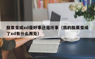 股票变成xd是好事还是坏事（我的股票变成了xd有什么用处）