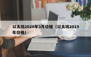 以太坊2020年3月价格（以太坊2019年价格）