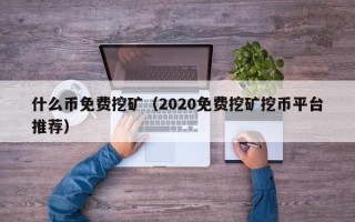 什么币免费挖矿（2020免费挖矿挖币平台推荐）