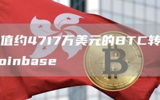 价值约4717万美元的BTC转入Coinbase