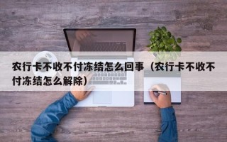 农行卡不收不付冻结怎么回事（农行卡不收不付冻结怎么解除）