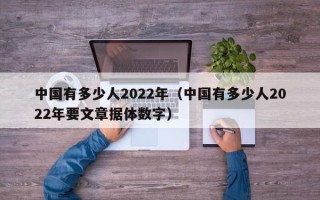 中国有多少人2022年（中国有多少人2022年要文章据体数字）