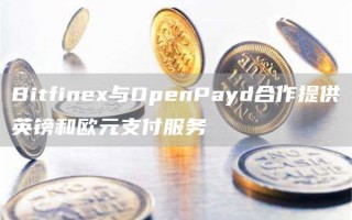 Bitfinex与OpenPayd合作提供英镑和欧元支付服务