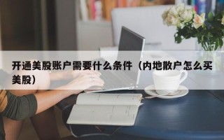 开通美股账户需要什么条件（内地散户怎么买美股）