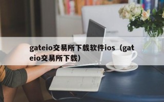 gateio交易所下载软件ios（gateio交易所下载）