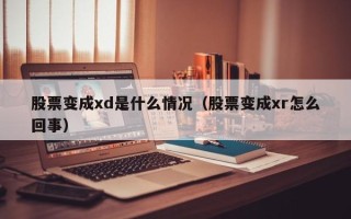 股票变成xd是什么情况（股票变成xr怎么回事）