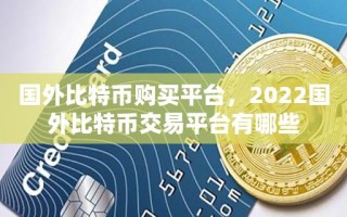 国外比特币购买平台，2022国外比特币交易平台有哪些