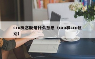 cro概念股是什么意思（cxo和cro区别）