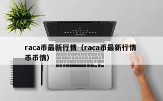 raca币最新行情（raca币最新行情 币币情）