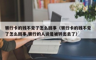 银行卡的钱不见了怎么回事（银行卡的钱不见了怎么回事,银行的人说是被转出去了）