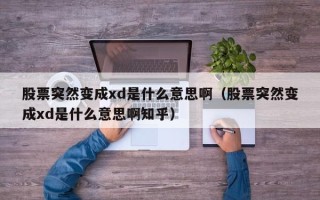 股票突然变成xd是什么意思啊（股票突然变成xd是什么意思啊知乎）