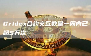 Gridex合约交互数量一周内已超5万次