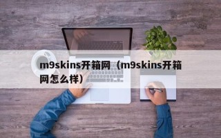 m9skins开箱网（m9skins开箱网怎么样）