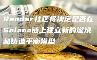 Render社区将决定是否在Solana链上建立新的燃烧和铸造平衡模型