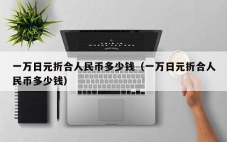 一万日元折合人民币多少钱（一万日元折合人民币多少钱）