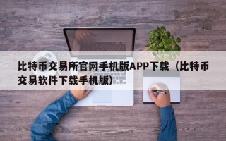 比特币交易所官网手机版APP下载（比特币交易软件下载手机版）