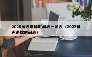 2025延迟退休时间表一览表（2023延迟退休时间表）