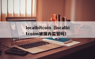 localbitcoin（localbitcoins被国内监管吗）