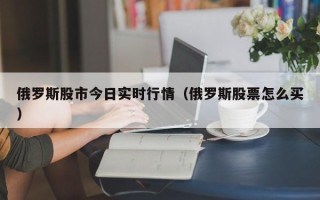 俄罗斯股市今日实时行情（俄罗斯股票怎么买）