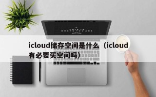 icloud储存空间是什么（icloud有必要买空间吗）