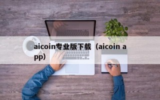 aicoin专业版下载（aicoin app）