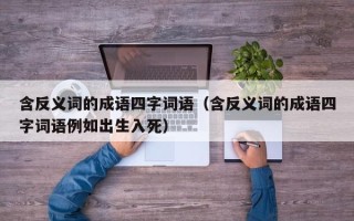 含反义词的成语四字词语（含反义词的成语四字词语例如出生入死）