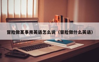 冒险做某事用英语怎么说（冒险做什么英语）