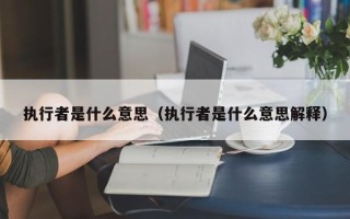 执行者是什么意思（执行者是什么意思解释）