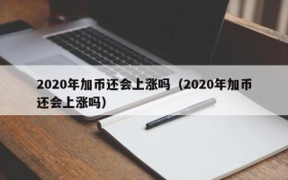 2020年加币还会上涨吗（2020年加币还会上涨吗）