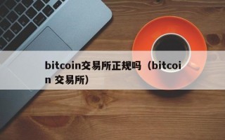 bitcoin交易所正规吗（bitcoin 交易所）