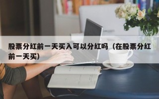 股票分红前一天买入可以分红吗（在股票分红前一天买）